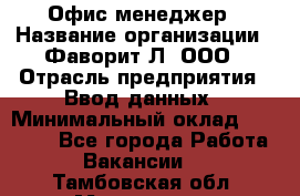 Офис-менеджер › Название организации ­ Фаворит-Л, ООО › Отрасль предприятия ­ Ввод данных › Минимальный оклад ­ 40 000 - Все города Работа » Вакансии   . Тамбовская обл.,Моршанск г.